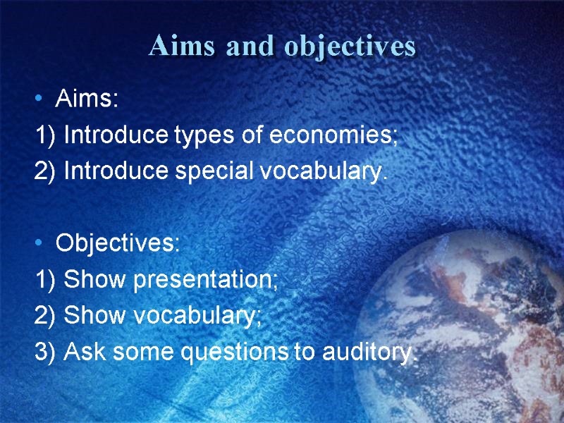 Aims and objectives Aims:  1) Introduce types of economies; 2) Introduce special vocabulary.